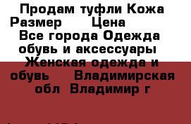 Продам туфли.Кожа.Размер 39 › Цена ­ 2 500 - Все города Одежда, обувь и аксессуары » Женская одежда и обувь   . Владимирская обл.,Владимир г.